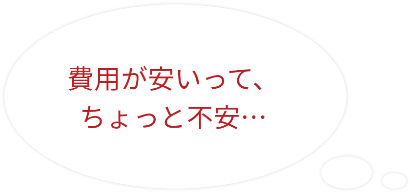 費用が安いって、ちょっと不安…