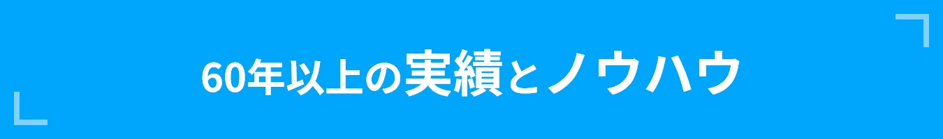 60年以上の実績とノウハウ